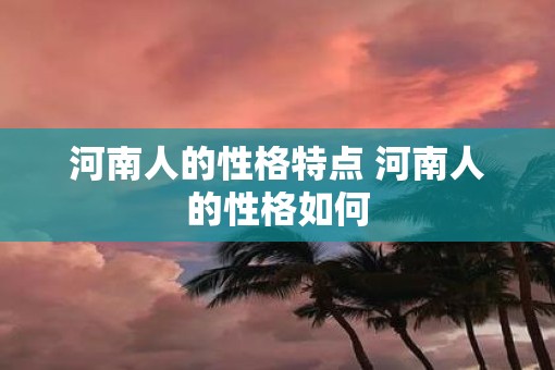 河南人的性格特点 河南人的性格如何