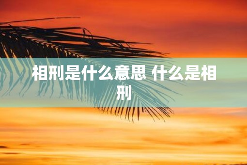 相刑是什么意思 什么是相刑