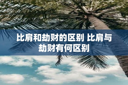 比肩和劫财的区别 比肩与劫财有何区别