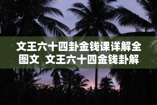 文王六十四卦金钱课详解全图文  文王六十四金钱卦解卦