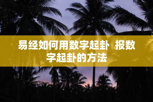 易经如何用数字起卦  报数字起卦的方法