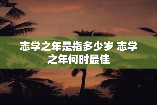 志学之年是指多少岁 志学之年何时最佳