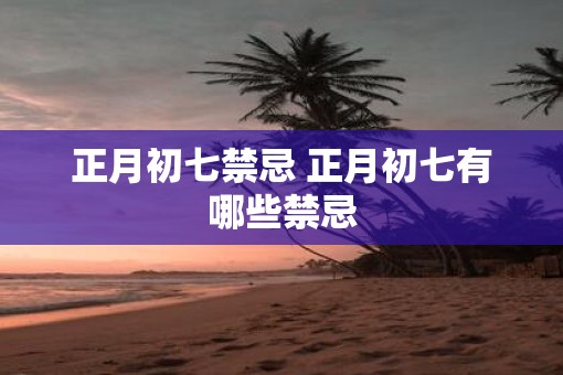 正月初七禁忌 正月初七有哪些禁忌