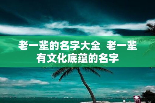 老一辈的名字大全  老一辈有文化底蕴的名字