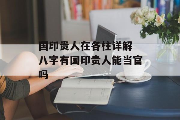 国印贵人在各柱详解 八字有国印贵人能当官吗