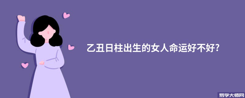 乙丑日柱出生的女人命运好不好?