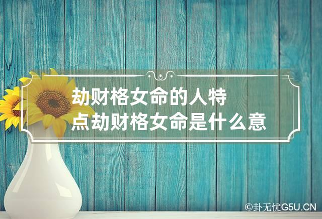 劫财格女命的人特点 劫财格女命是什么意思