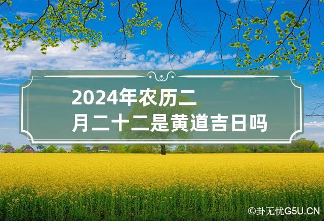 2024年农历二月二十二是黄道吉日吗