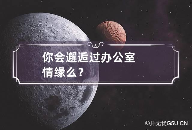 你会邂逅过办公室情缘么？