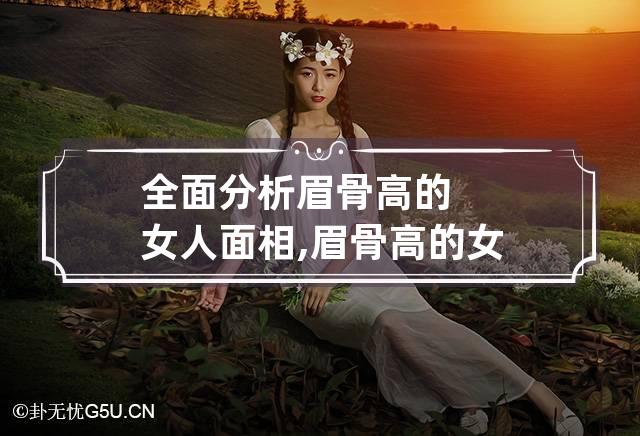 全面分析眉骨高的女人面相,眉骨高的女人命好吗