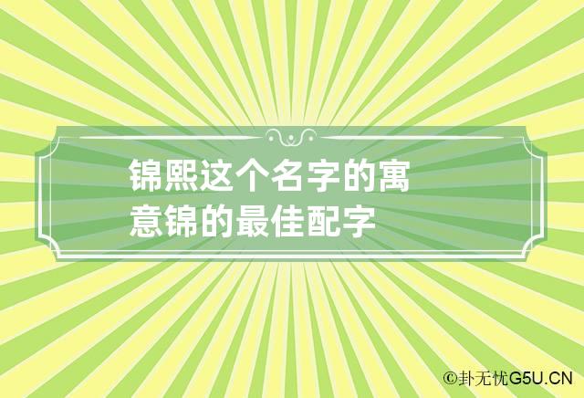 锦熙这个名字的寓意 锦的最佳配字