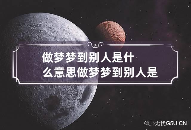 做梦梦到别人是什么意思 做梦梦到别人是什么意思意思