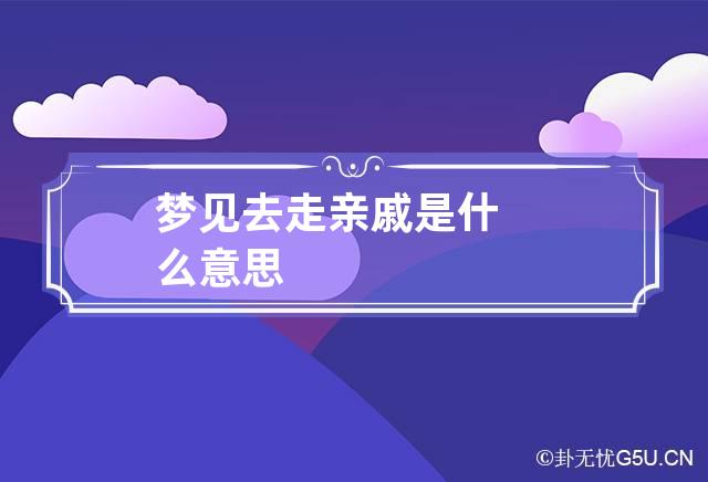 梦见去走亲戚是什么意思