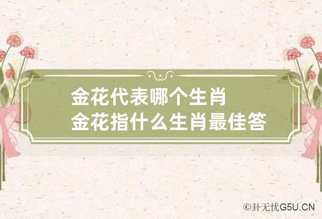 金花代表哪个生肖 金花指什么生肖最佳答案是