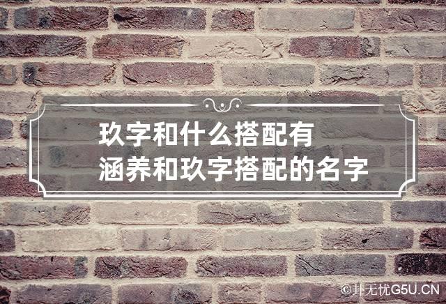 玖字和什么搭配有涵养 和玖字搭配的名字