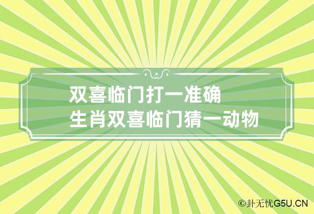 双喜临门打一准确生肖 双喜临门猜一动物生肖