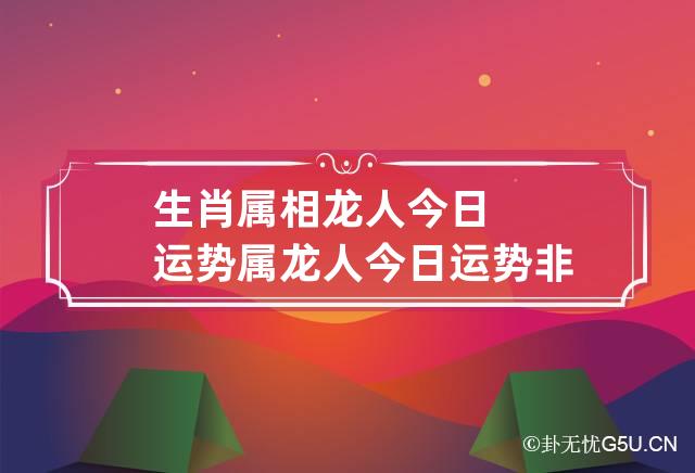 生肖属相龙人今日运势 属龙人今日运势非常运势