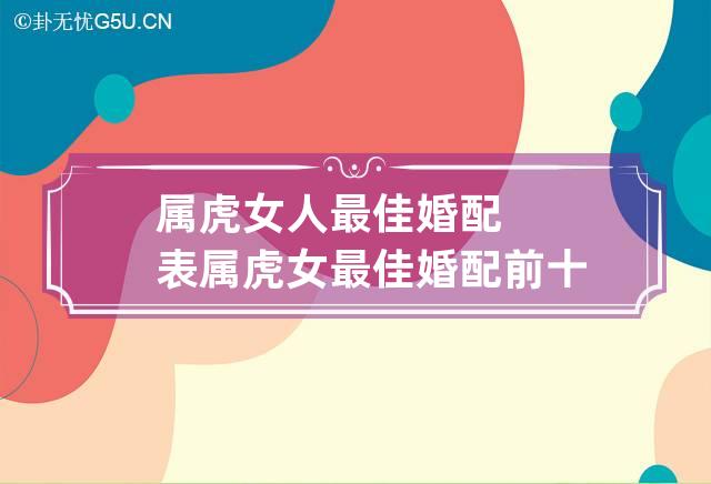 属虎女人最佳婚配表 属虎女最佳婚配前十名属相