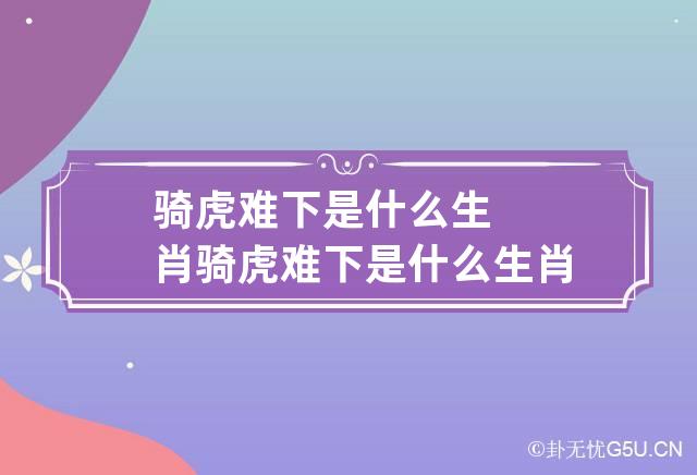 骑虎难下是什么生肖 骑虎难下是什么生肖?-星座堂