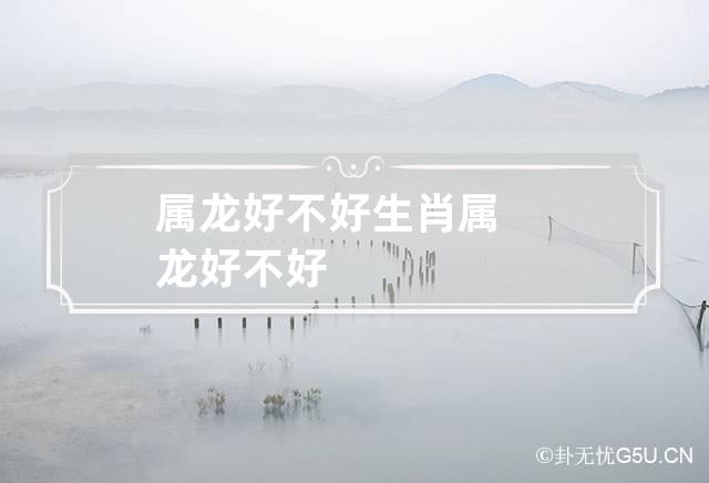 属龙好不好 生肖属龙好不好