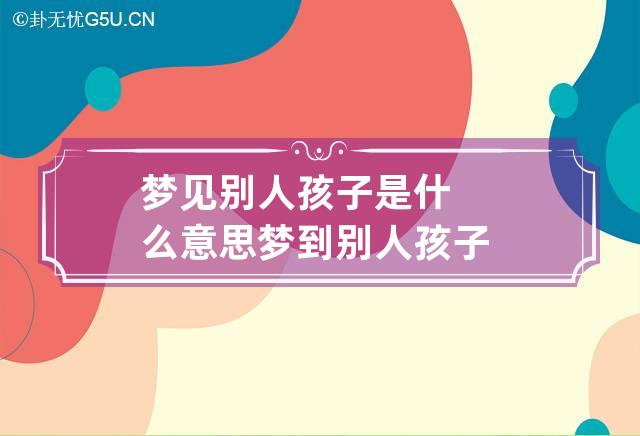 梦见别人孩子是什么意思 梦到别人孩子