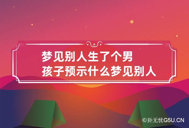 梦见别人生了个男孩子预示什么 梦见别人生了个男孩子预示什么预兆