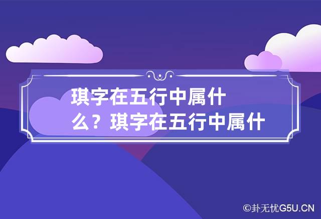 琪字在五行中属什么？ 琪字在五行中属什么名字