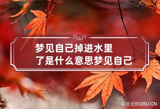 梦见自己掉进水里了是什么意思 梦见自己掉进水里预示什么意思