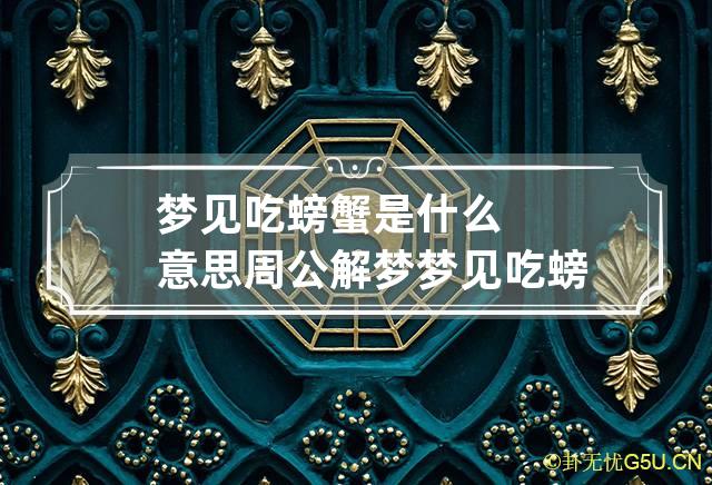 梦见吃螃蟹是什么意思周公解梦 梦见吃螃蟹是什么意思周公解梦