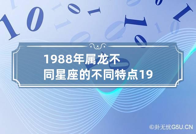 1988年属龙不同星座的不同特点 1988年属龙的人是什么星座