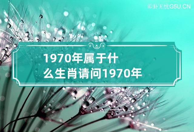 1970年属于什么生肖 请问1970年属于什么生肖