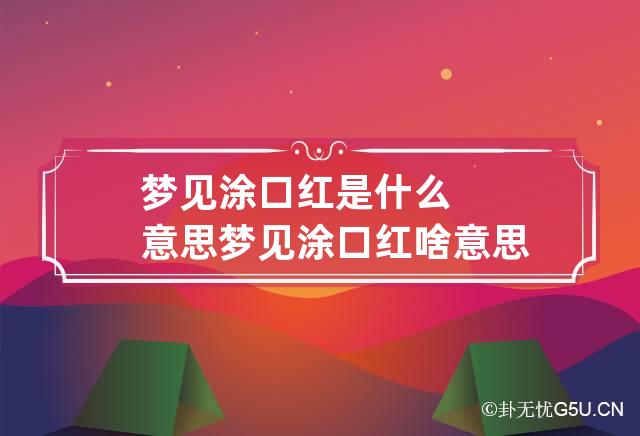 梦见涂口红是什么意思 梦见涂口红啥意思