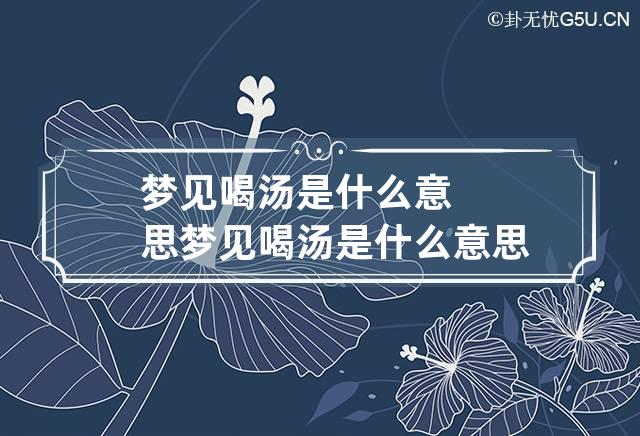 梦见喝汤是什么意思 梦见喝汤是什么意思女性