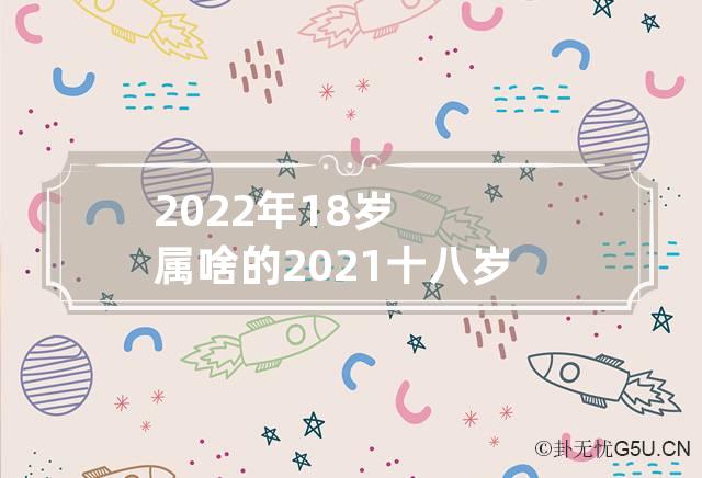 2022年18岁属啥的 2021十八岁属啥