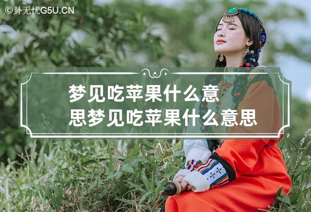 梦见吃苹果什么意思 梦见吃苹果什么意思周公解