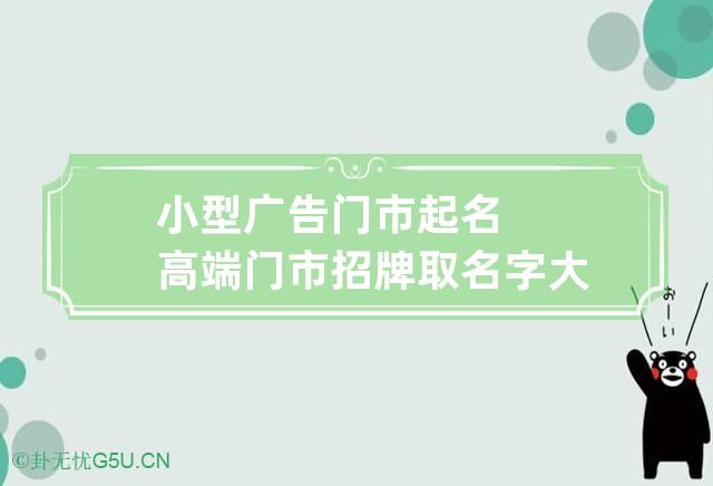 小型广告门市起名高端 门市招牌取名字大全