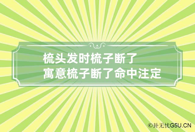 梳头发时梳子断了寓意 梳子断了命中注定的人来了