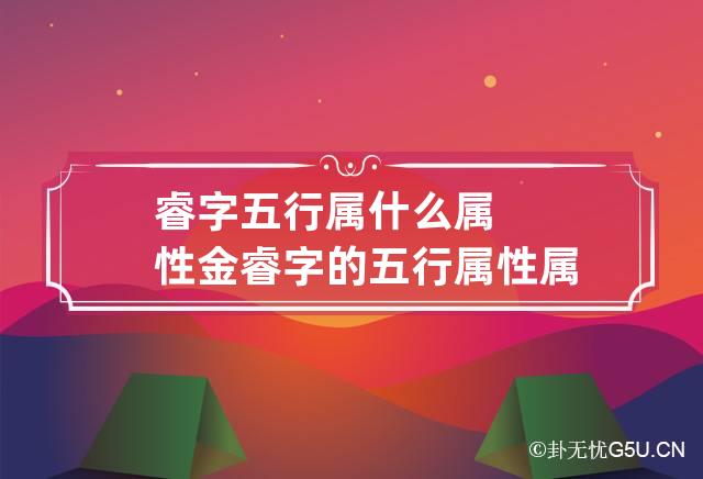 睿字五行属什么属性金 睿字的五行属性属什么