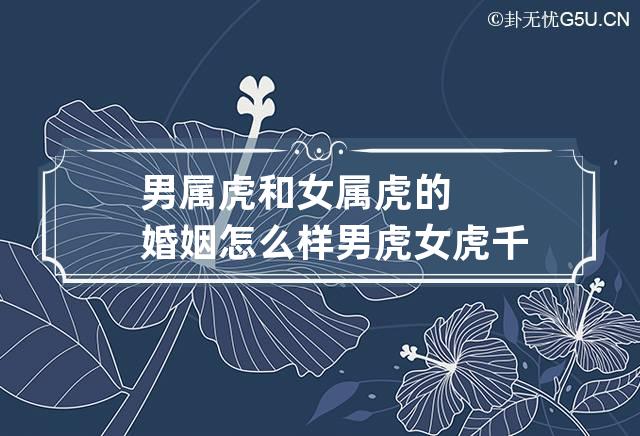 男属虎和女属虎的婚姻怎么样 男虎女虎千万别在一起