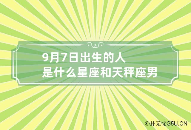 9月7日出生的人是什么星座 和天秤座男分手了还能复合吗