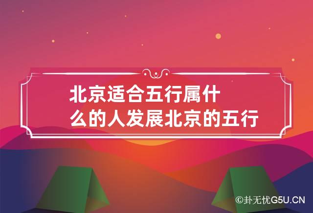 北京适合五行属什么的人发展 北京的五行属性到底是什么