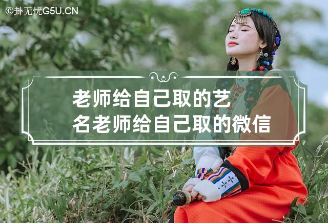 老师给自己取的艺名 老师给自己取的微信名