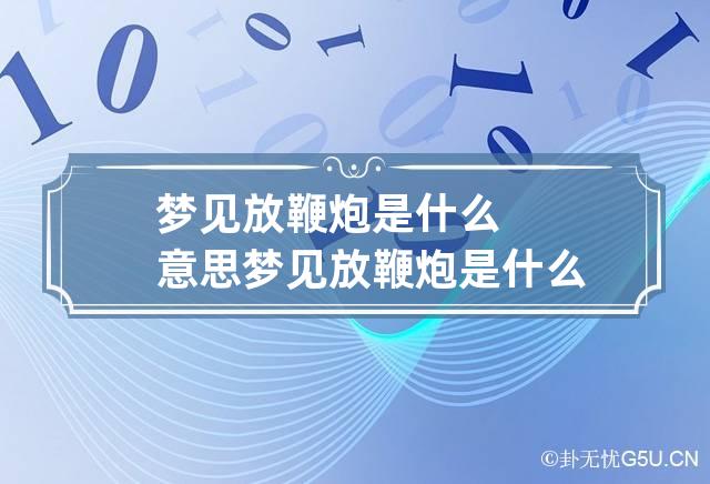 梦见放鞭炮是什么意思 梦见放鞭炮是什么意思有什么预兆