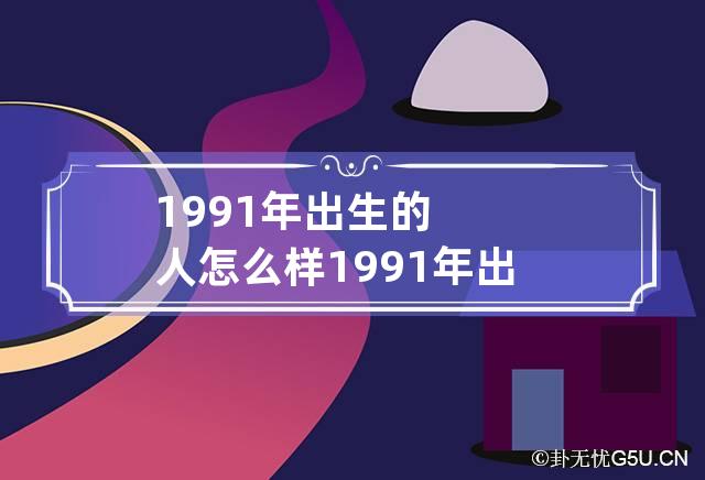 1991年出生的人怎么样 1991年出生的人属于什么命