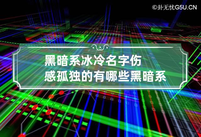 黑暗系冰冷名字伤感孤独的有哪些 黑暗系冰冷名字网名