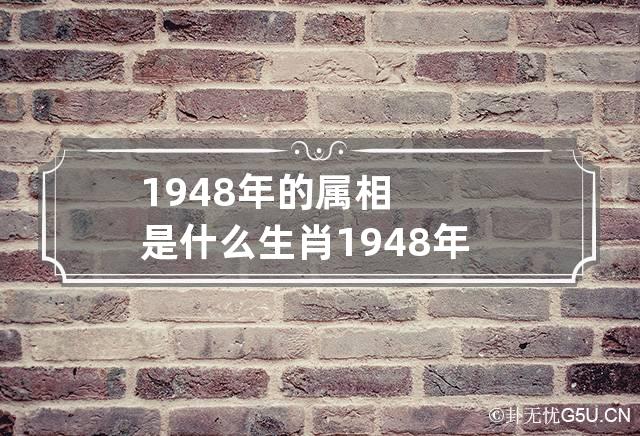 1948年的属相是什么生肖 1948年属什么生肖属相什么命