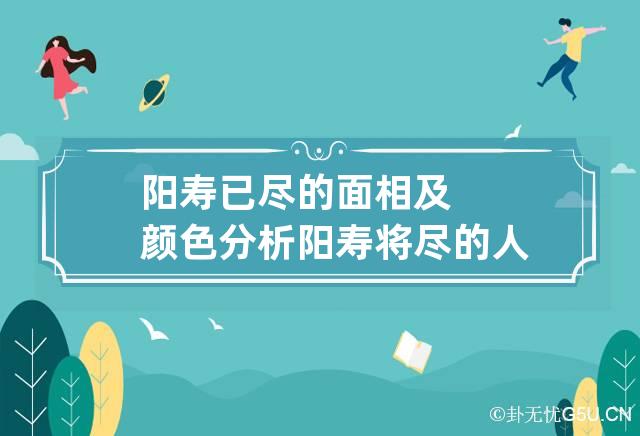 阳寿已尽的面相及颜色分析 阳寿将尽的人面相