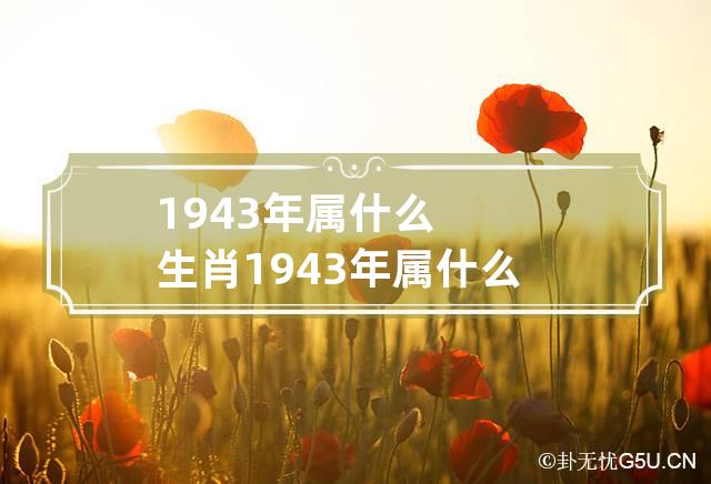 1943年属什么生肖 1943年属什么生肖今年多大