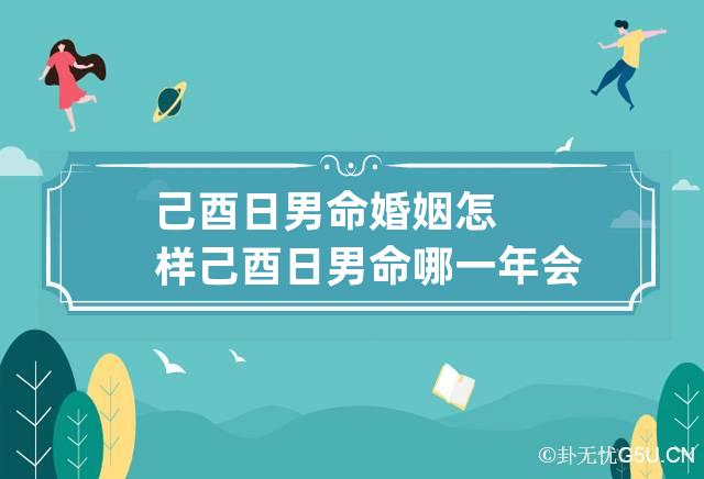 己酉日男命婚姻怎样 己酉日男命哪一年会结婚