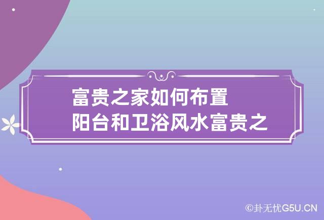 富贵之家如何布置阳台和卫浴风水? 富贵之家是什么意思